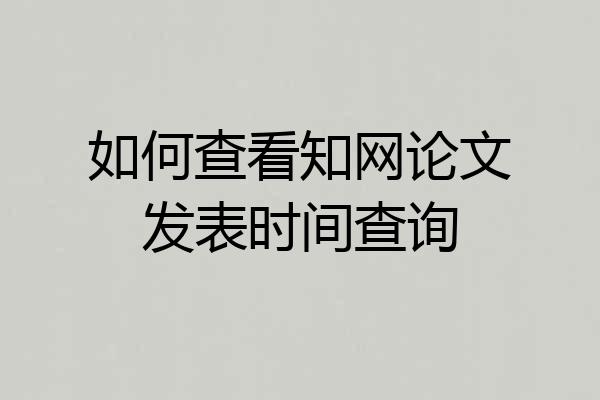 如何查看知网论文发表时间查询