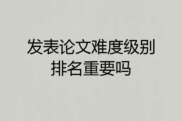 发表论文难度级别排名重要吗