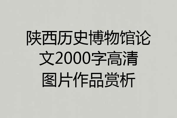 陕西历史博物馆论文2000字高清图片作品赏析