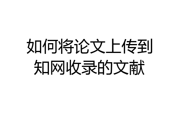 如何将论文上传到知网收录的文献