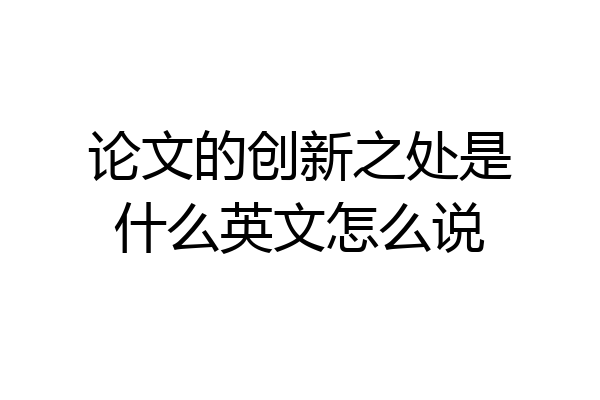 论文的创新之处是什么英文怎么说
