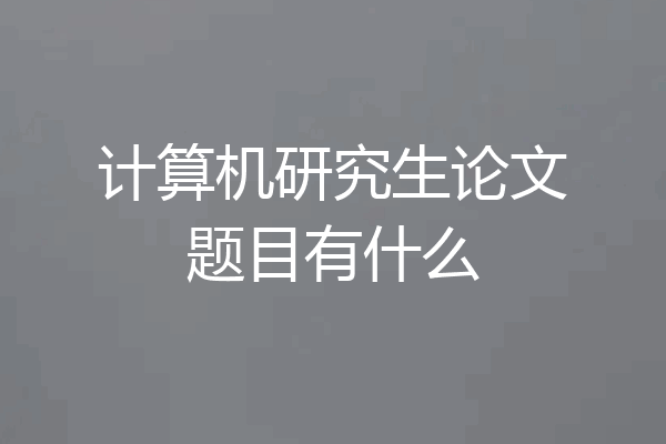 计算机研究生论文题目有什么