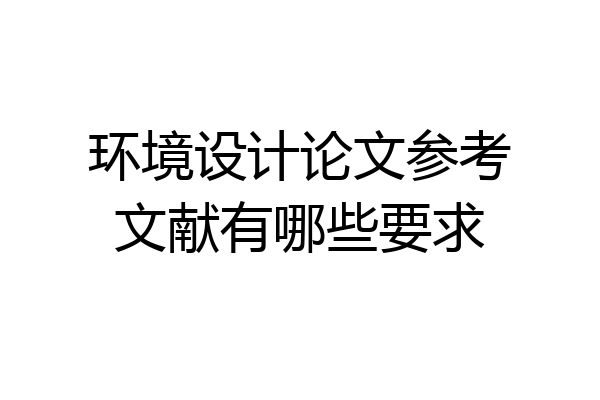 环境设计论文参考文献有哪些要求