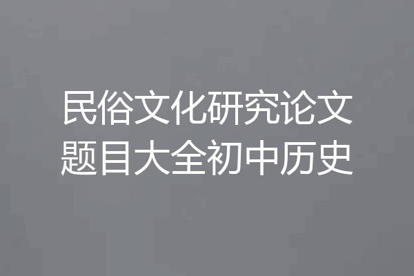 民俗文化研究论文题目大全初中历史