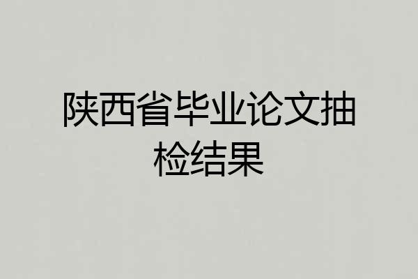陕西省毕业论文抽检结果