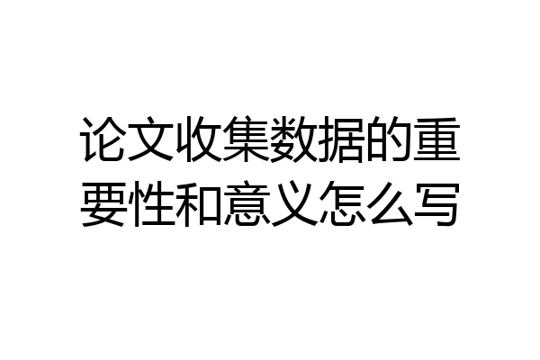 论文收集数据的重要性和意义怎么写