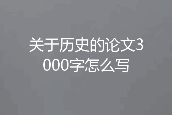 关于历史的论文3000字怎么写