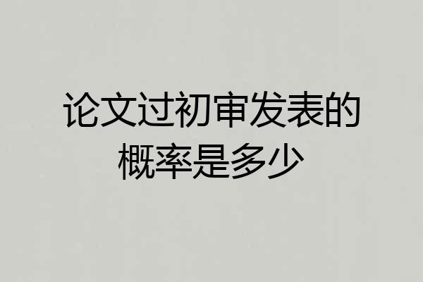 论文过初审发表的概率是多少