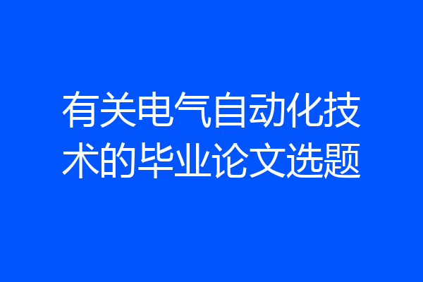 有关电气自动化技术的毕业论文选题