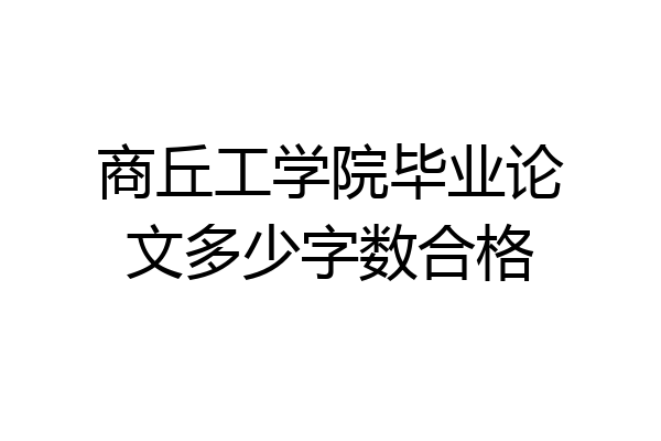 商丘工学院毕业论文多少字数合格