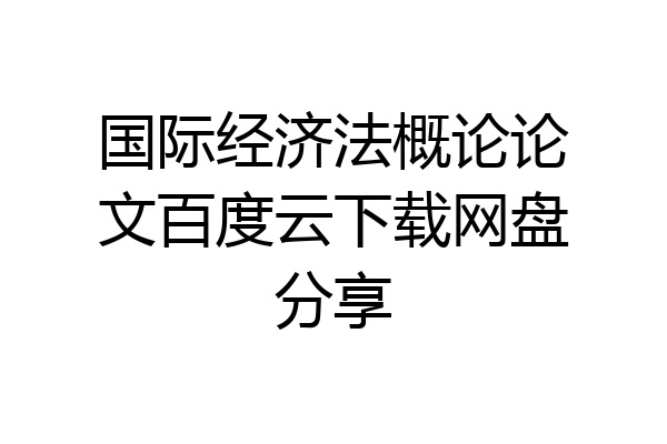 国际经济法概论论文百度云下载网盘分享