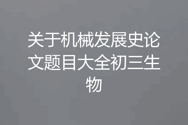 关于机械发展史论文题目大全初三生物