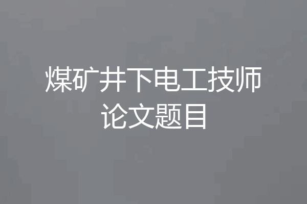 煤矿井下电工技师论文题目