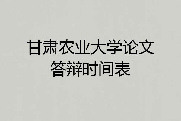 甘肃农业大学论文答辩时间表