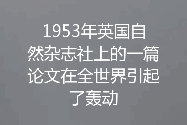 1953年英国自然杂志社上的一篇论文在全世界引起了轰动