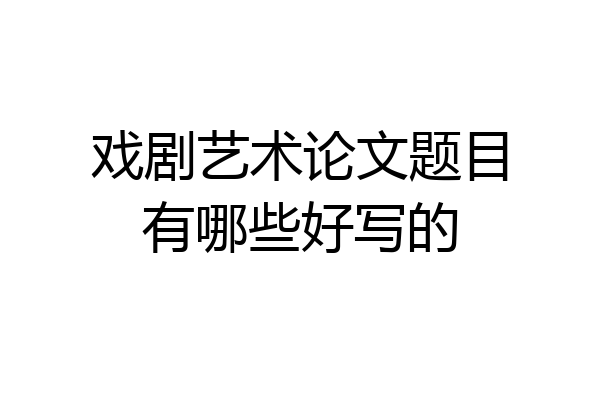 戏剧艺术论文题目有哪些好写的