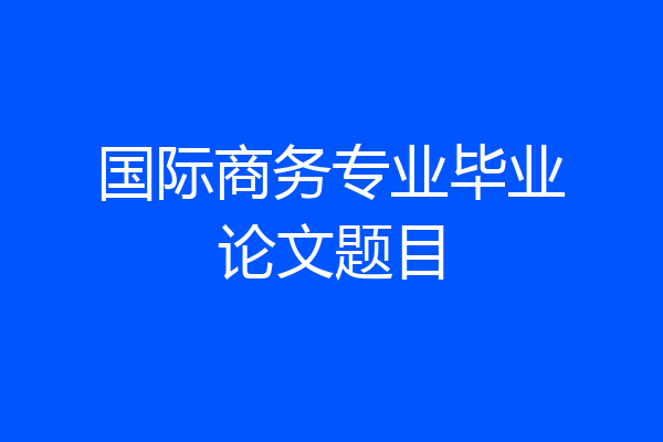 国际商务专业毕业论文题目