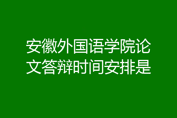 安徽外国语学院论文答辩时间安排是