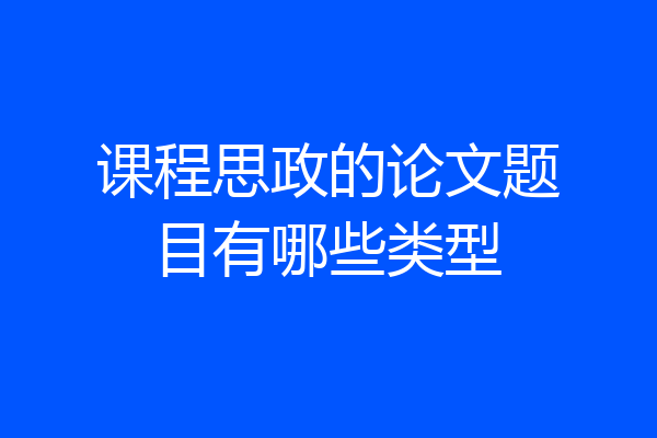 课程思政的论文题目有哪些类型