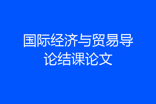 国际经济与贸易导论结课论文
