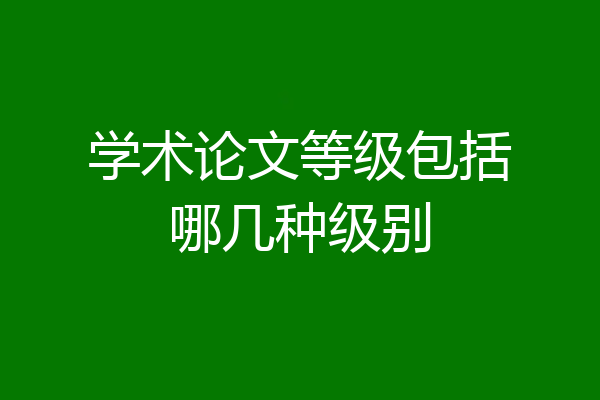 学术论文等级包括哪几种级别