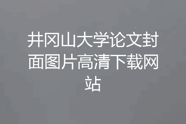 井冈山大学论文封面图片高清下载网站