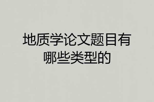 地质学论文题目有哪些类型的