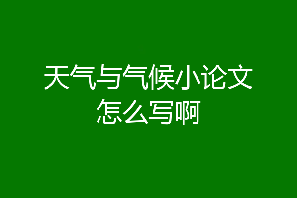 天气与气候小论文怎么写啊