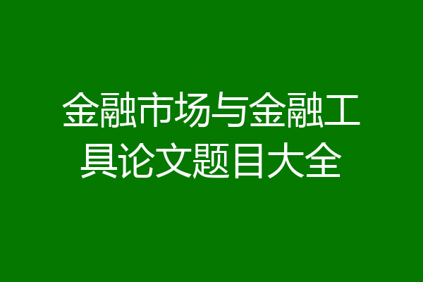 金融市场与金融工具论文题目大全