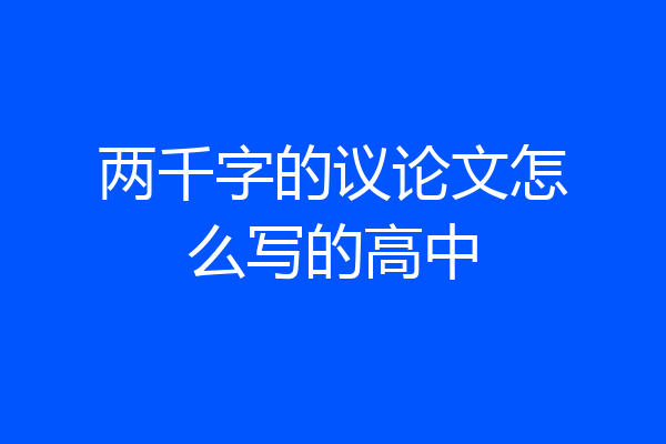 两千字的议论文怎么写的高中