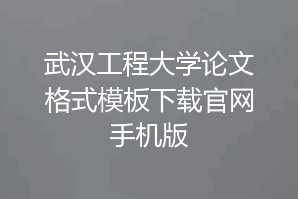 武汉工程大学论文格式模板下载官网手机版
