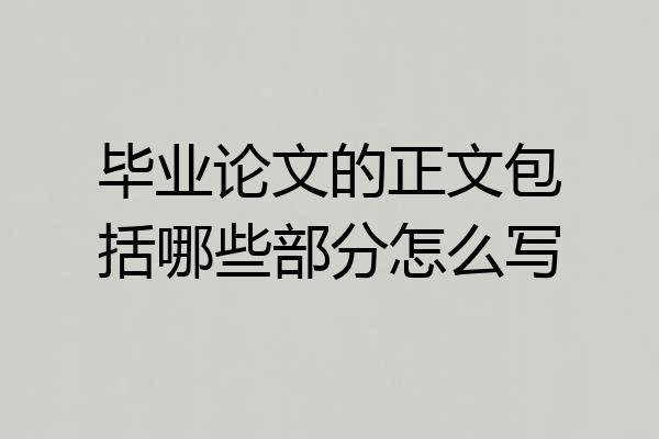 毕业论文的正文包括哪些部分怎么写