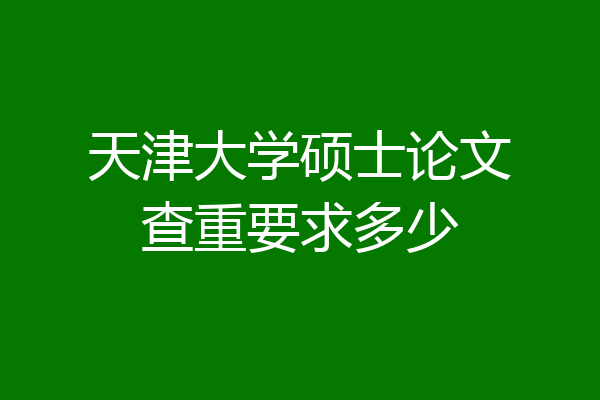 天津大学硕士论文查重要求多少