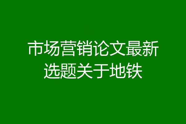 市场营销论文最新选题关于地铁