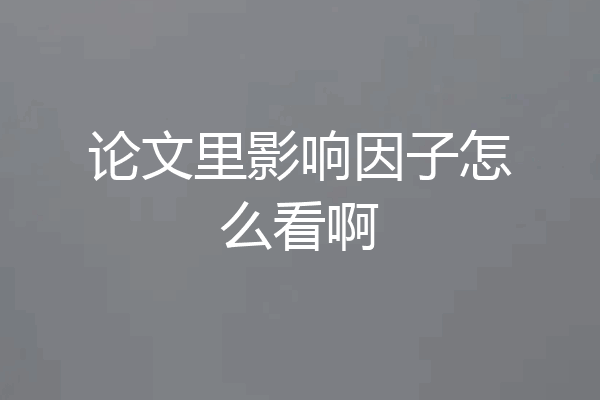 论文里影响因子怎么看啊