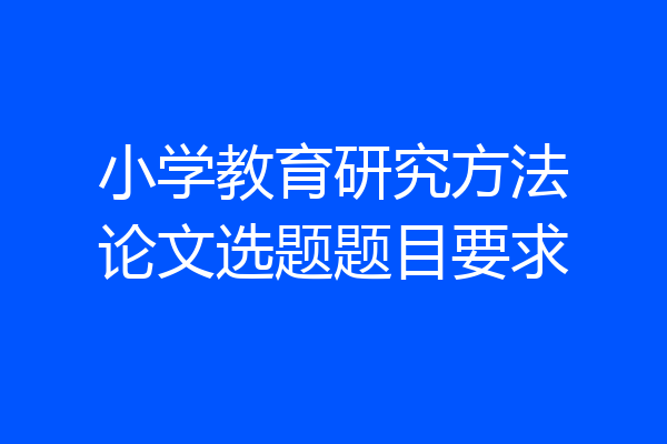 小学教育研究方法论文选题题目要求
