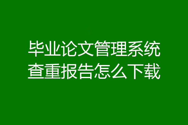 毕业论文管理系统查重报告怎么下载