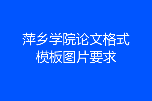 萍乡学院论文格式模板图片要求