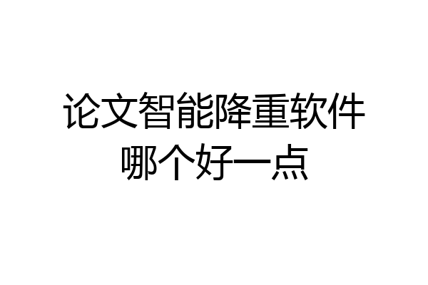论文智能降重软件哪个好一点