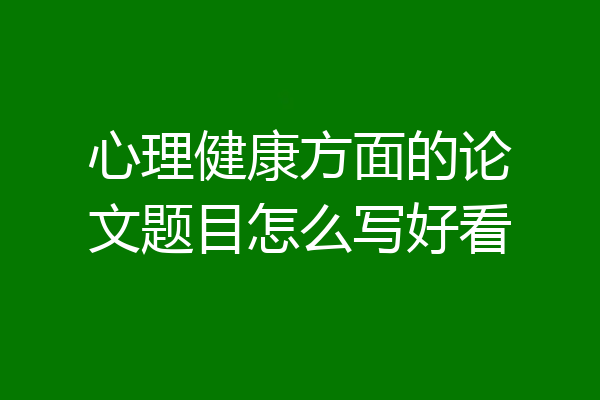 心理健康方面的论文题目怎么写好看