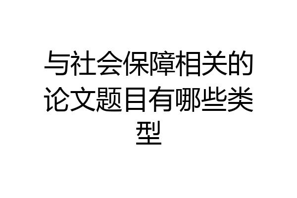与社会保障相关的论文题目有哪些类型