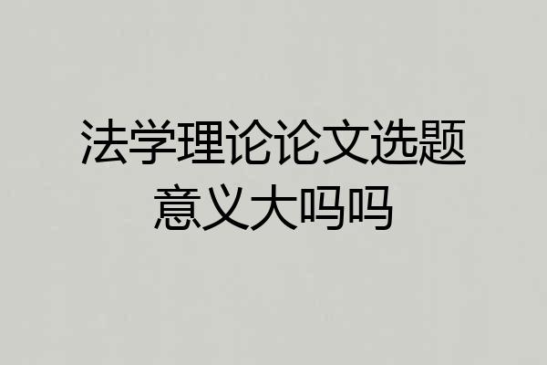 法学理论论文选题意义大吗吗
