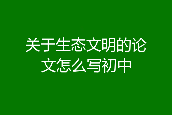 关于生态文明的论文怎么写初中