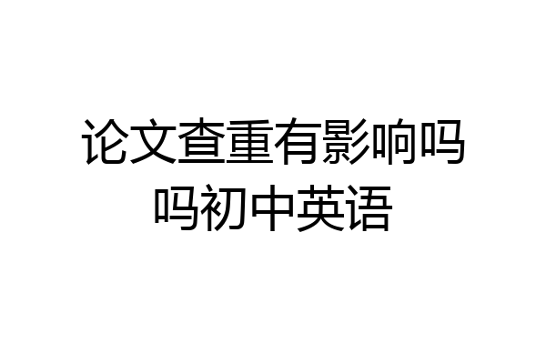 论文查重有影响吗吗初中英语