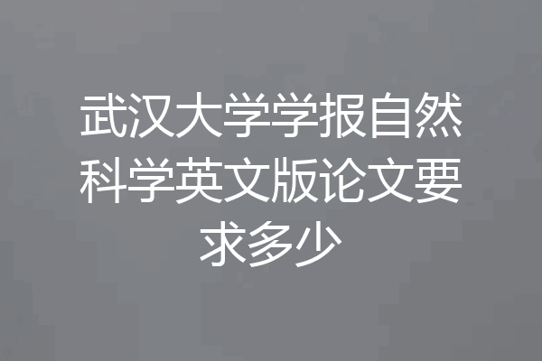 武汉大学学报自然科学英文版论文要求多少