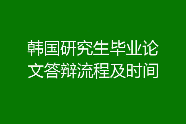 韩国研究生毕业论文答辩流程及时间