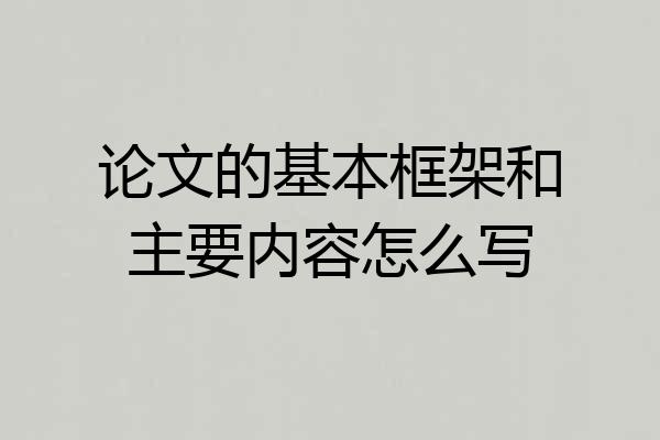 论文的基本框架和主要内容怎么写