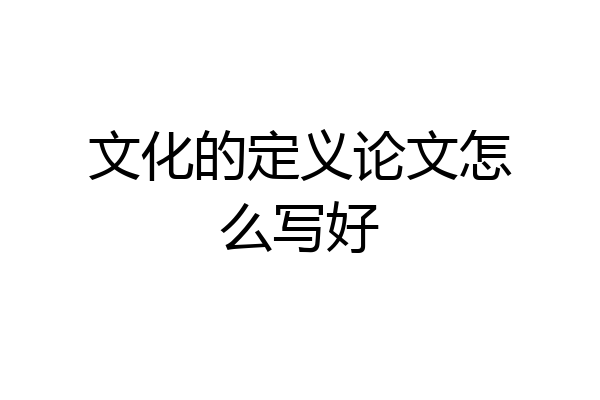 文化的定义论文怎么写好
