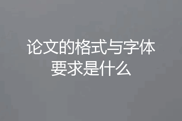 论文的格式与字体要求是什么