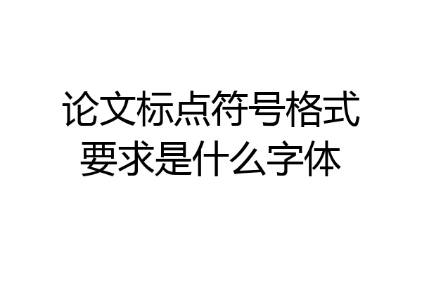论文标点符号格式要求是什么字体